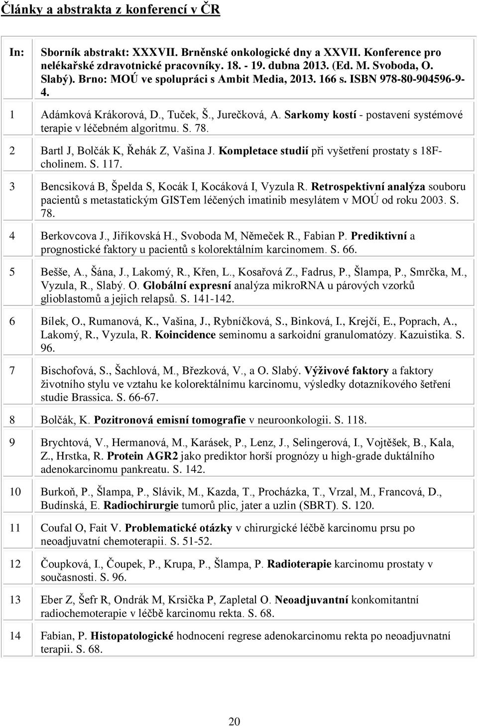 Sarkomy kostí - postavení systémové terapie v léčebném algoritmu. S. 78. 2 Bartl J, Bolčák K, Řehák Z, Vašina J. Kompletace studií při vyšetření prostaty s 18Fcholinem. S. 117.