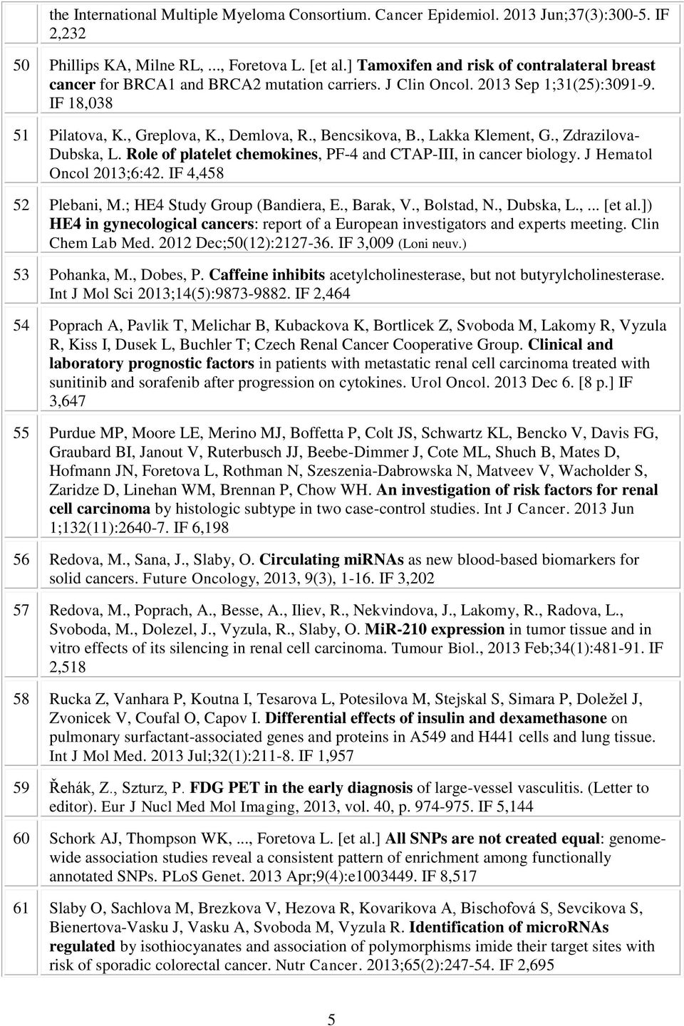 , Lakka Klement, G., Zdrazilova- Dubska, L. Role of platelet chemokines, PF-4 and CTAP-III, in cancer biology. J Hematol Oncol 2013;6:42. IF 4,458 52 Plebani, M.; HE4 Study Group (Bandiera, E.