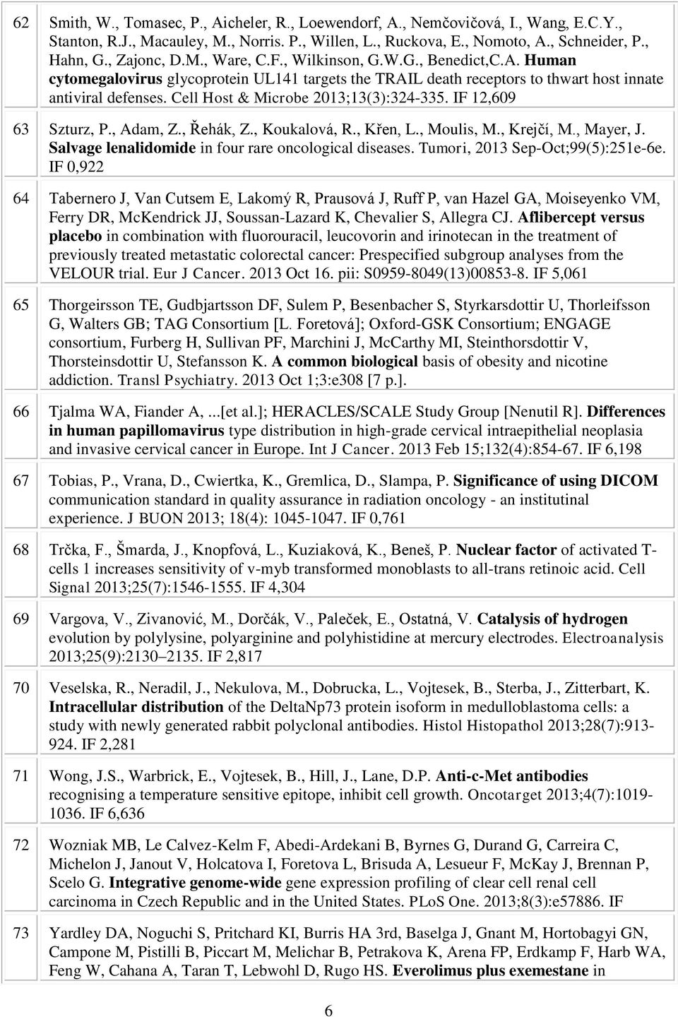 Cell Host & Microbe 2013;13(3):324-335. IF 12,609 63 Szturz, P., Adam, Z., Řehák, Z., Koukalová, R., Křen, L., Moulis, M., Krejčí, M., Mayer, J. Salvage lenalidomide in four rare oncological diseases.