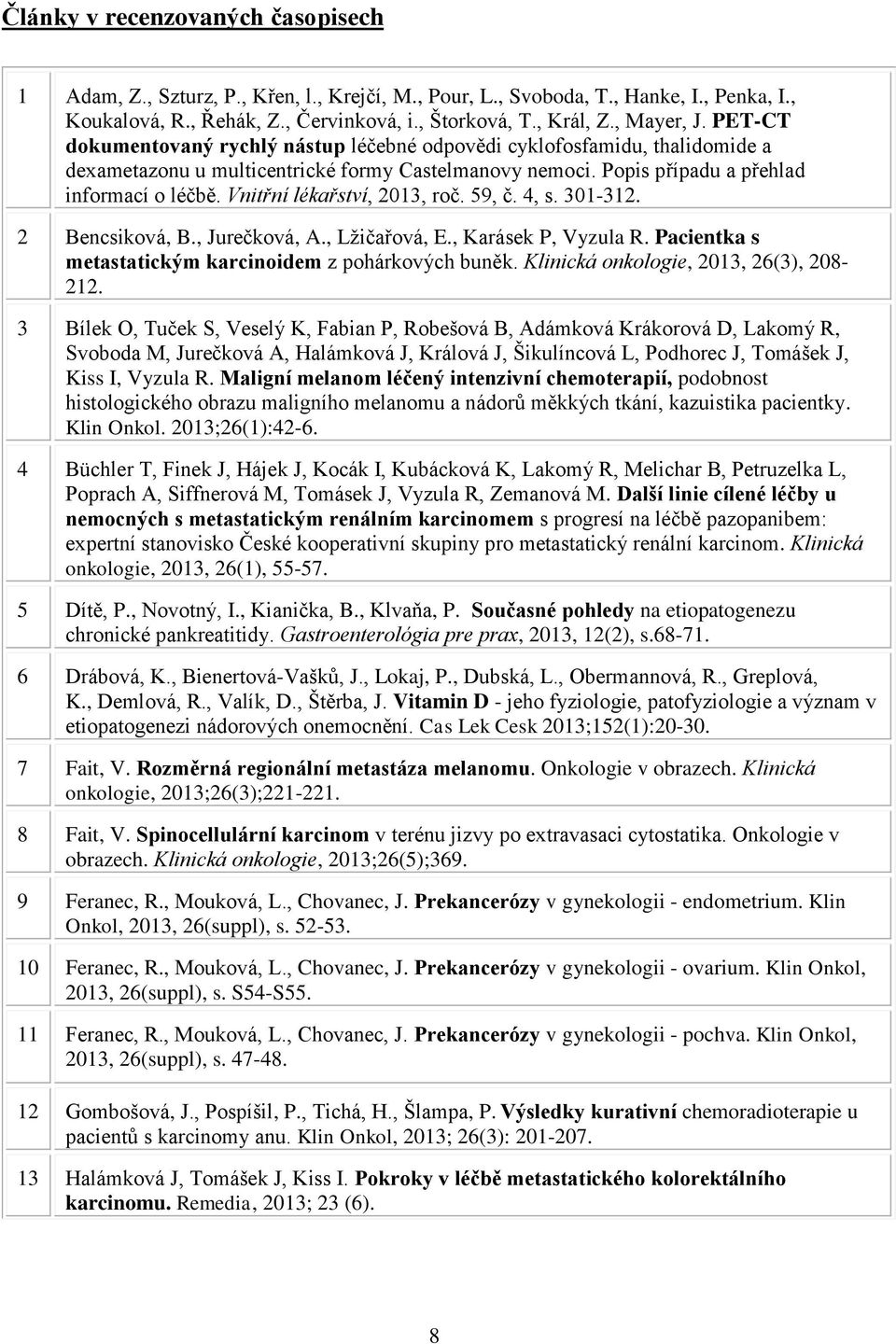 Vnitřní lékařství, 2013, roč. 59, č. 4, s. 301-312. 2 Bencsiková, B., Jurečková, A., Lžičařová, E., Karásek P, Vyzula R. Pacientka s metastatickým karcinoidem z pohárkových buněk.