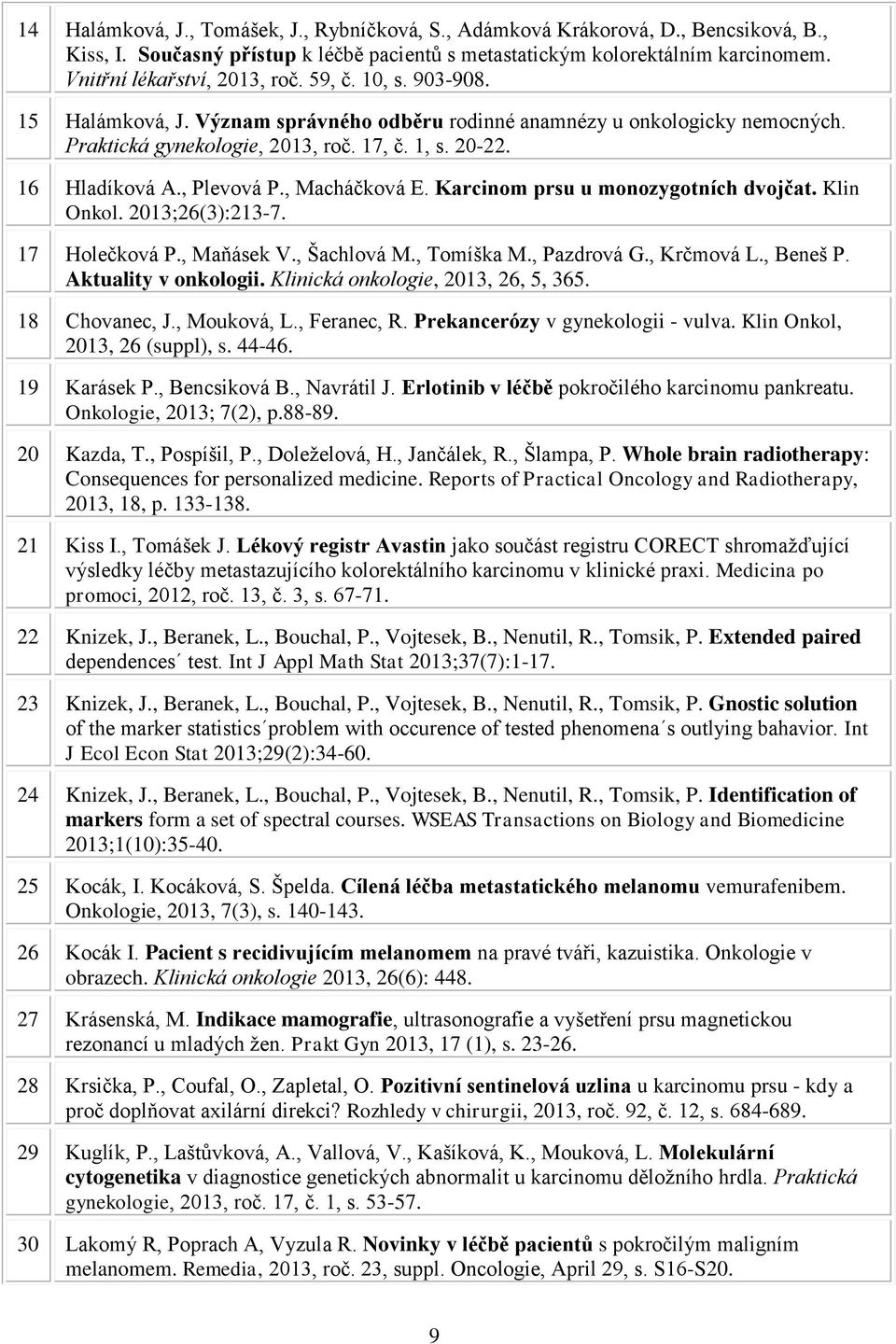 16 Hladíková A., Plevová P., Macháčková E. Karcinom prsu u monozygotních dvojčat. Klin Onkol. 2013;26(3):213-7. 17 Holečková P., Maňásek V., Šachlová M., Tomíška M., Pazdrová G., Krčmová L., Beneš P.
