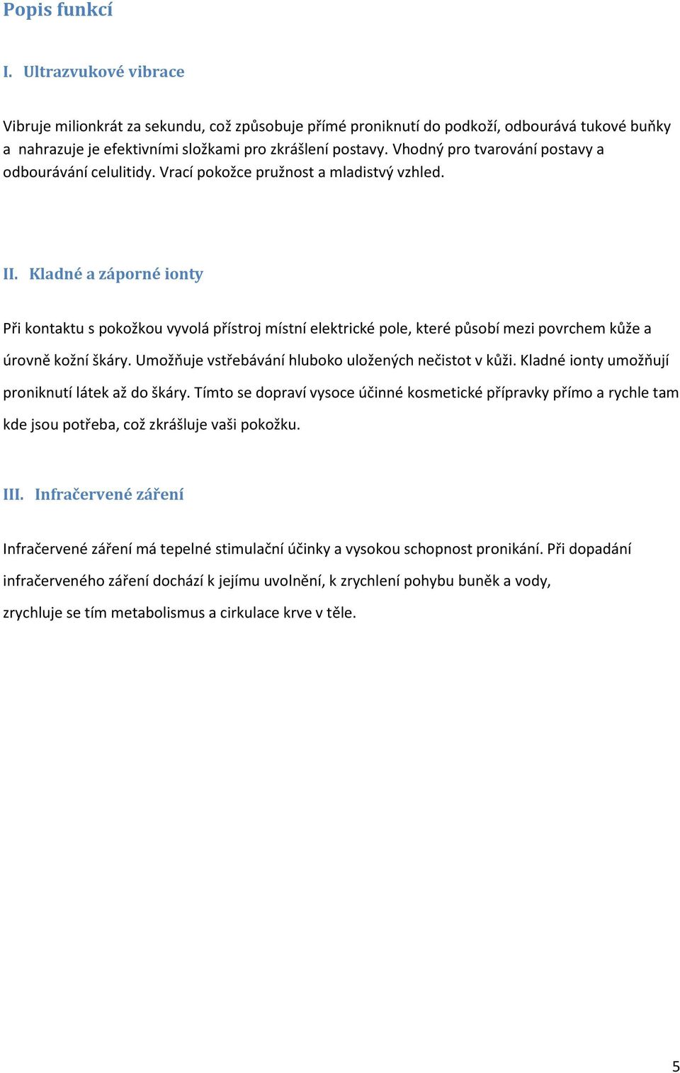 Kladné a záporné ionty Při kontaktu s pokožkou vyvolá přístroj místní elektrické pole, které působí mezi povrchem kůže a úrovně kožní škáry. Umožňuje vstřebávání hluboko uložených nečistot v kůži.