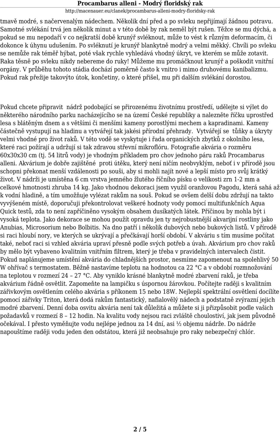 Chvíli po svleku se nemůže rak téměř hýbat, poté však rychle vyhledává vhodný úkryt, ve kterém se může zotavit. Raka těsně po svleku nikdy nebereme do ruky!