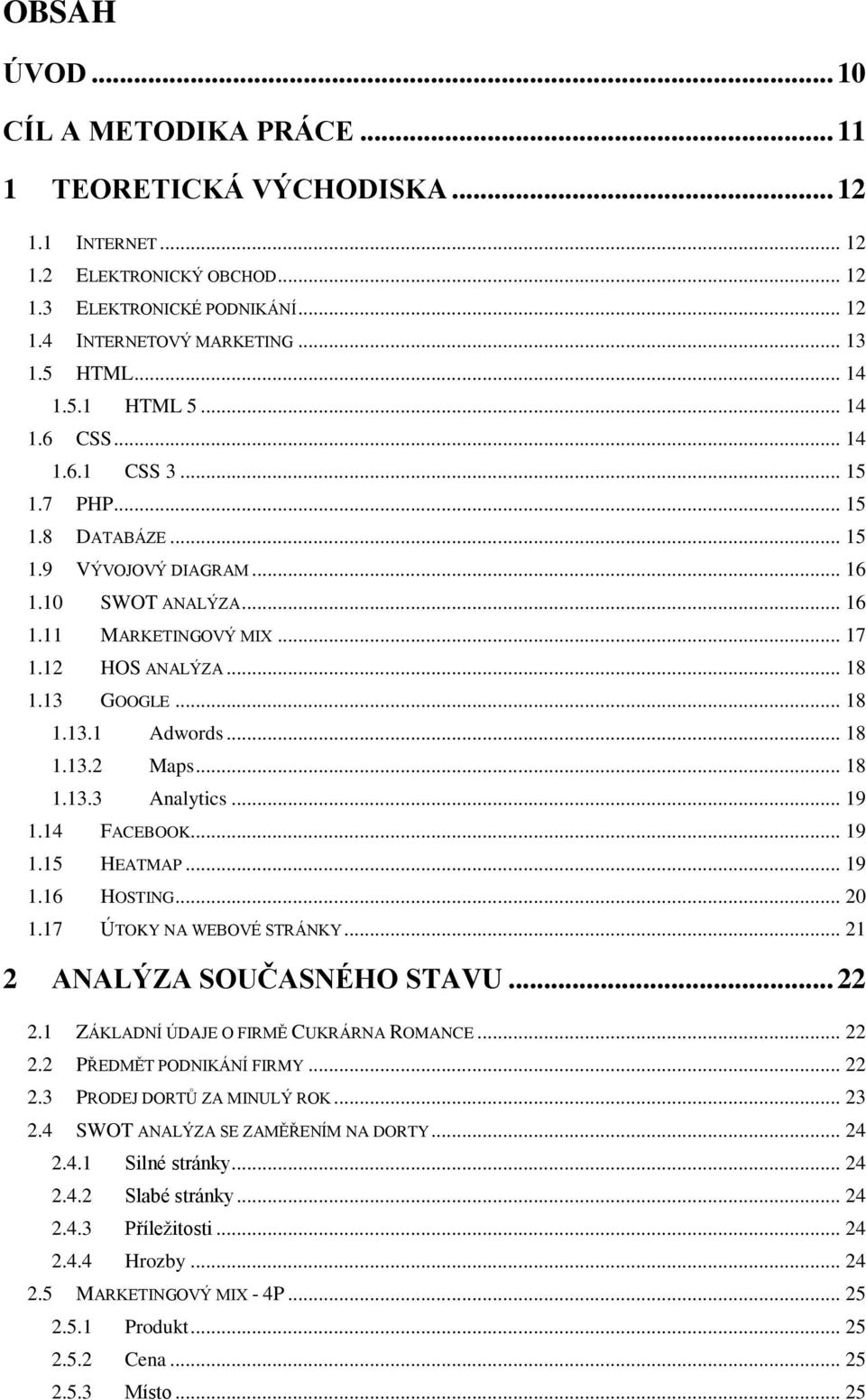 13 GOOGLE... 18 1.13.1 Adwords... 18 1.13.2 Maps... 18 1.13.3 Analytics... 19 1.14 FACEBOOK... 19 1.15 HEATMAP... 19 1.16 HOSTING... 20 1.17 ÚTOKY NA WEBOVÉ STRÁNKY... 21 2 ANALÝZA SOUČASNÉHO STAVU.