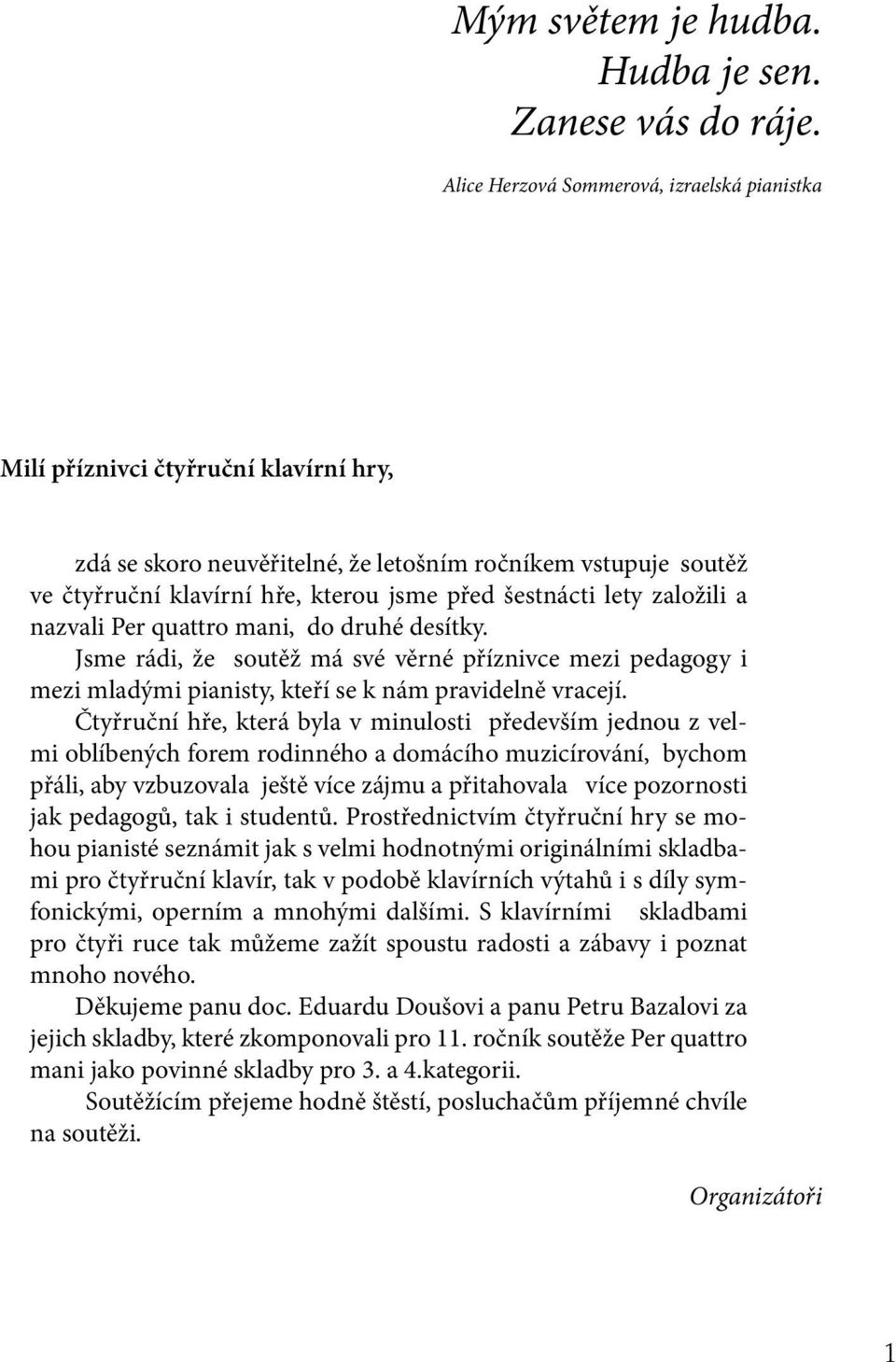 šestnácti lety založili a nazvali Per quattro mani, do druhé desítky. Jsme rádi, že soutěž má své věrné příznivce mezi pedagogy i mezi mladými pianisty, kteří se k nám pravidelně vracejí.
