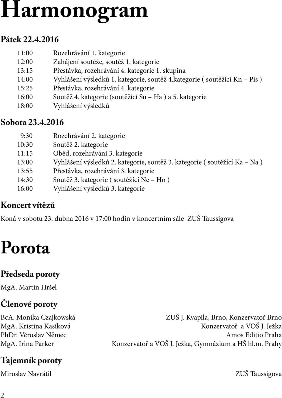 kategorie 10:30 Soutěž 2. kategorie 11:15 Oběd, rozehrávání 3. kategorie 13:00 Vyhlášení výsledků 2. kategorie, soutěž 3. kategorie ( soutěžící Ka Na ) 13:55 Přestávka, rozehrávání 3.