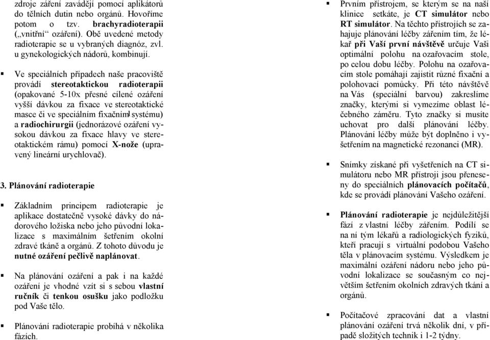 Ve speciálních případech naše pracoviště provádí stereotaktickou radioterapii (opakované 5-10x přesné cílené ozáření vyšší dávkou za fixace ve stereotaktické masce či ve speciálním fixačním 1systému)