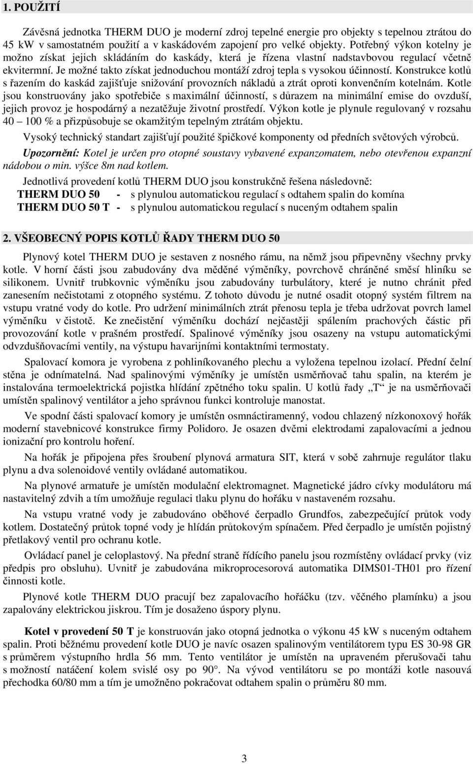 Je možné takto získat jednoduchou montáží zdroj tepla s vysokou účinností. Konstrukce kotlů s řazením do kaskád zajišťuje snižování provozních nákladů a ztrát oproti konvenčním kotelnám.