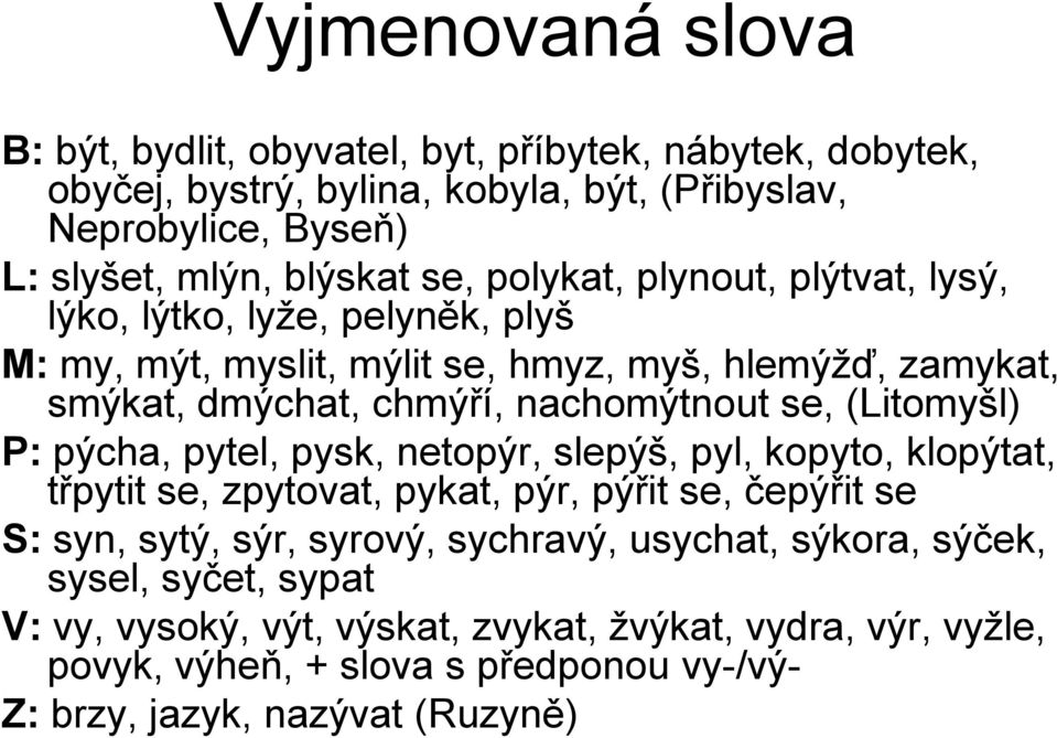 (Litomyšl) P: pýcha, pytel, pysk, netopýr, slepýš, pyl, kopyto, klopýtat, třpytit se, zpytovat, pykat, pýr, pýřit se, čepýřit se S: syn, sytý, sýr, syrový, sychravý,