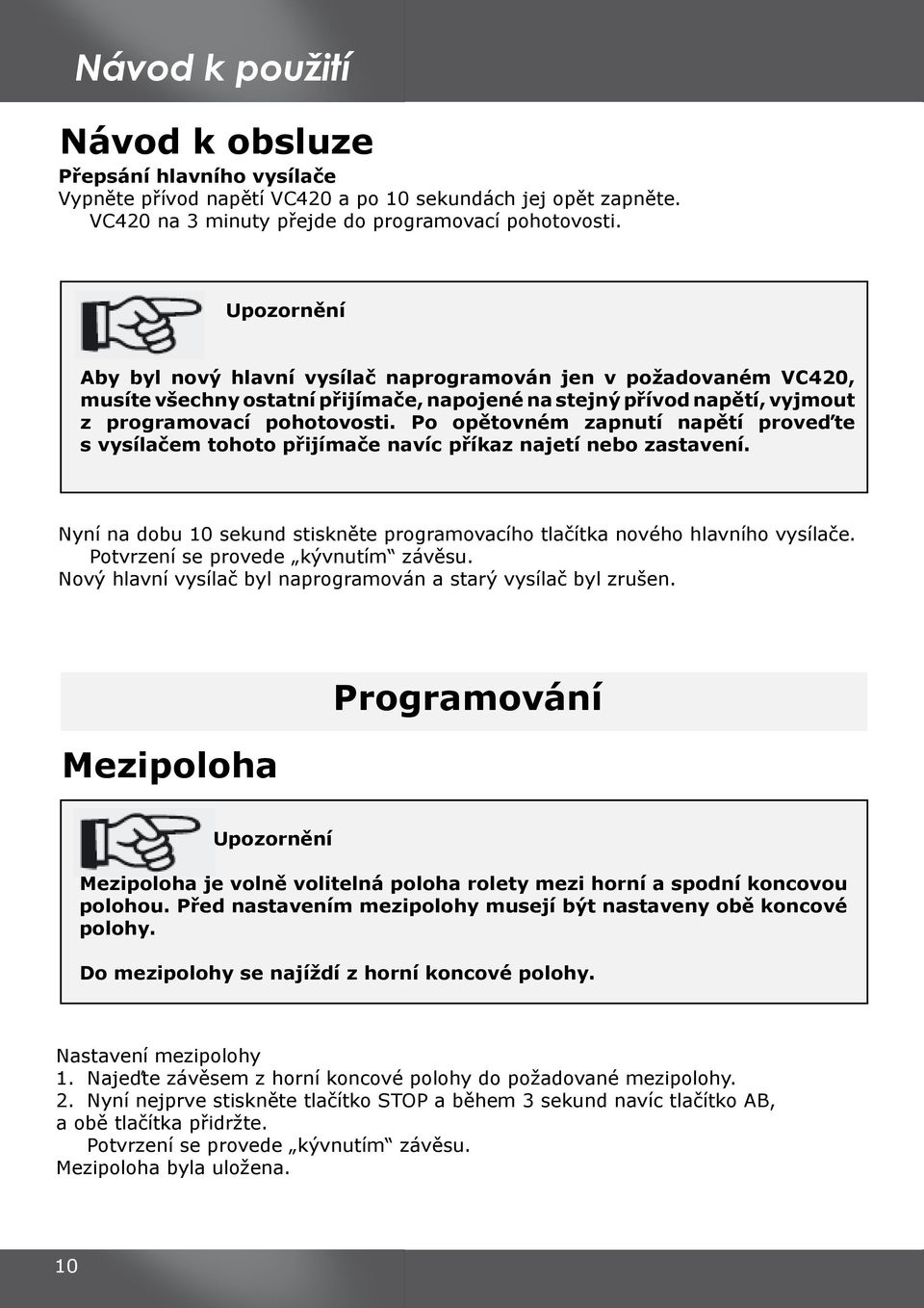 Po opětovném zapnutí napětí proveďte s vysílačem tohoto přijímače navíc příkaz najetí nebo zastavení. Nyní na dobu 10 sekund stiskněte programovacího tlačítka nového hlavního vysílače.