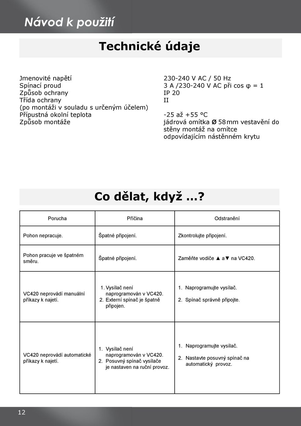 Porucha Příčina Odstranění Pohon nepracuje. Špatné připojení. Zkontrolujte připojení. Pohon pracuje ve špatném směru. Špatné připojení. Zaměňte vodiče a na VC420.