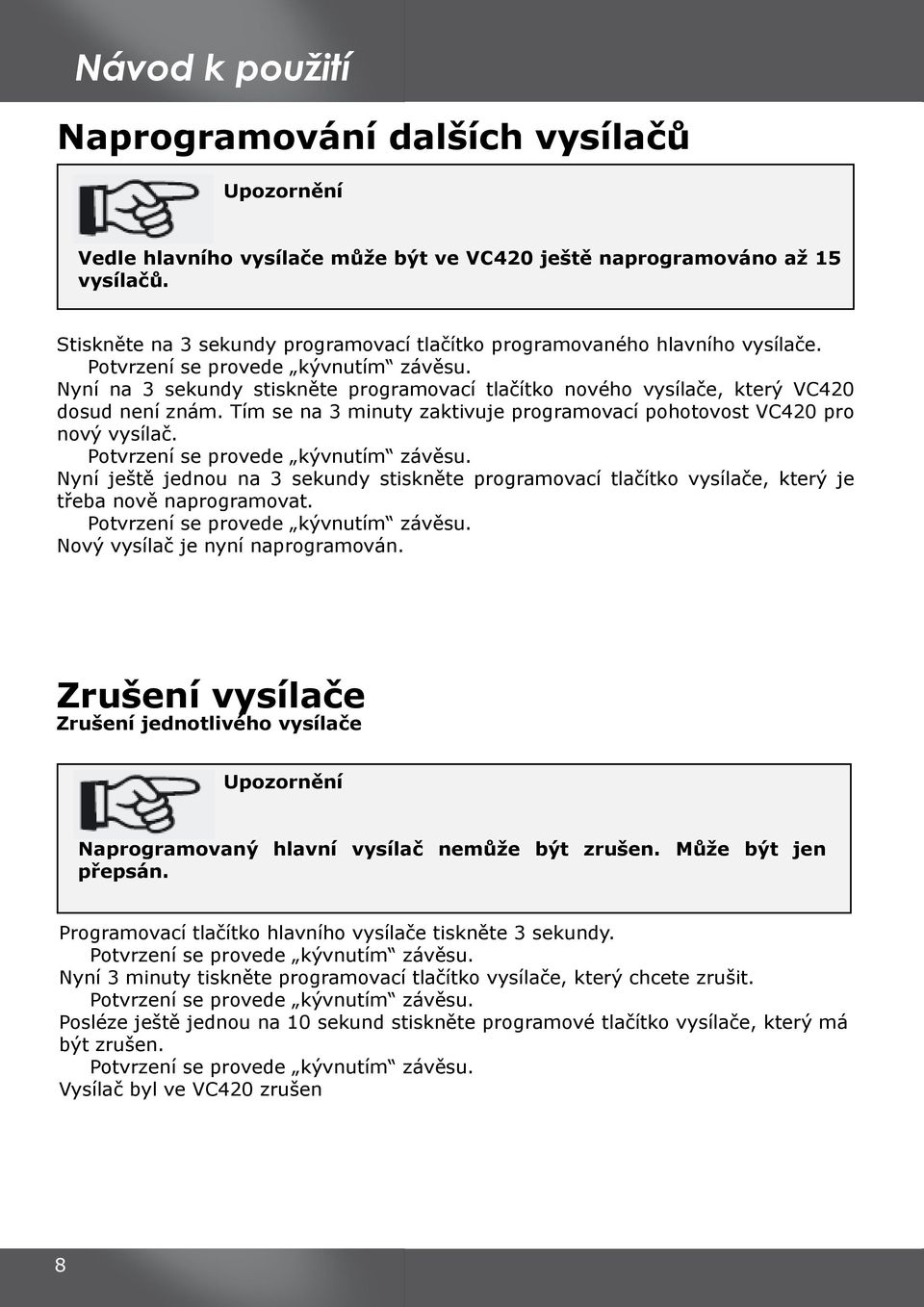 Tím se na 3 minuty zaktivuje programovací pohotovost VC420 pro nový vysílač. Nyní ještě jednou na 3 sekundy stiskněte programovací tlačítko vysílače, který je třeba nově naprogramovat.