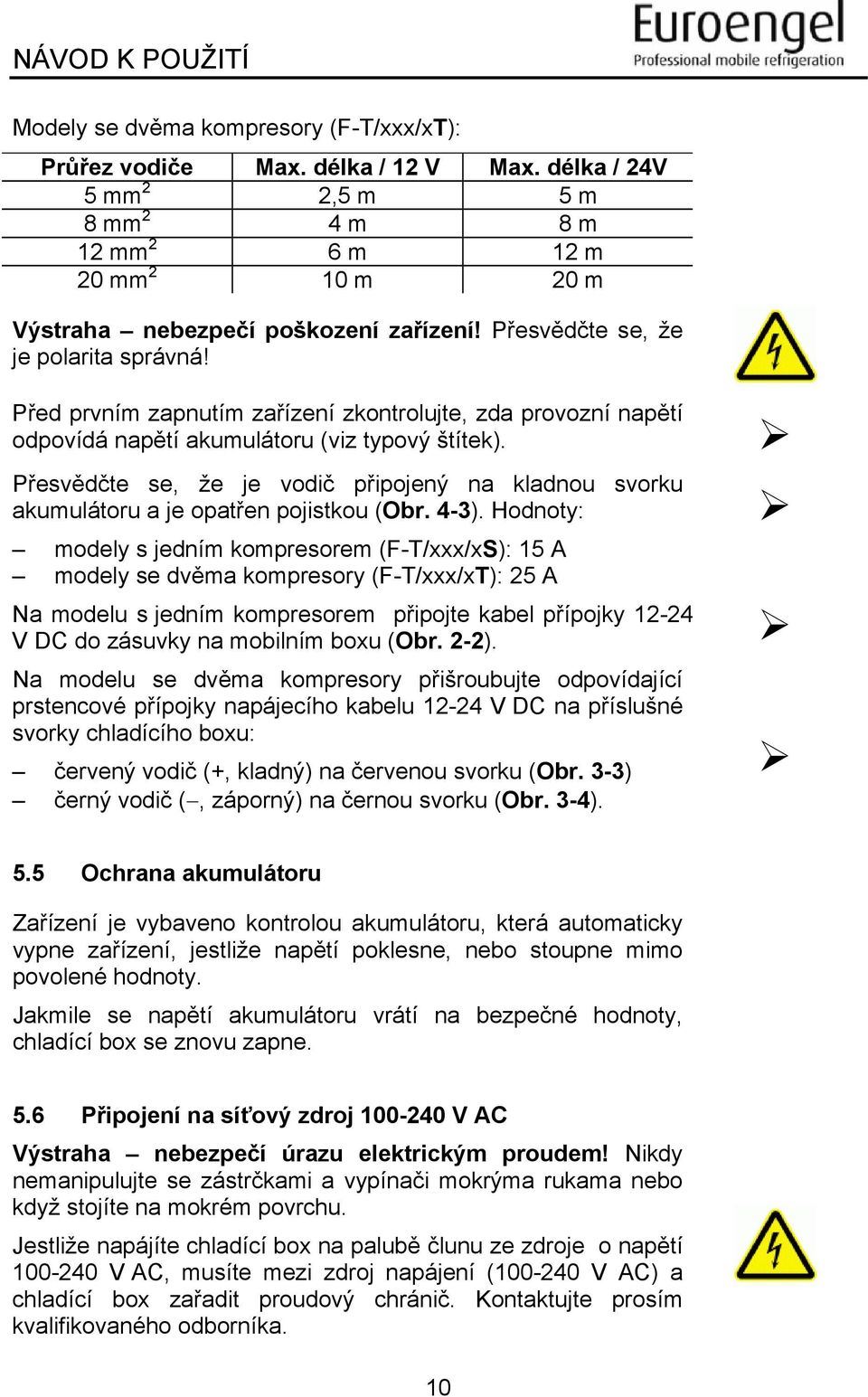 Přesvědčte se, že je vodič připojený na kladnou svorku akumulátoru a je opatřen pojistkou (Obr. 4-3).