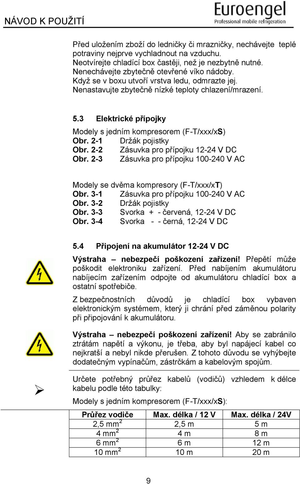 3 Elektrické přípojky Modely s jedním kompresorem (F-T/xxx/xS) Obr. 2-1 Držák pojistky Obr. 2-2 Zásuvka pro přípojku 12-24 V DC Obr.