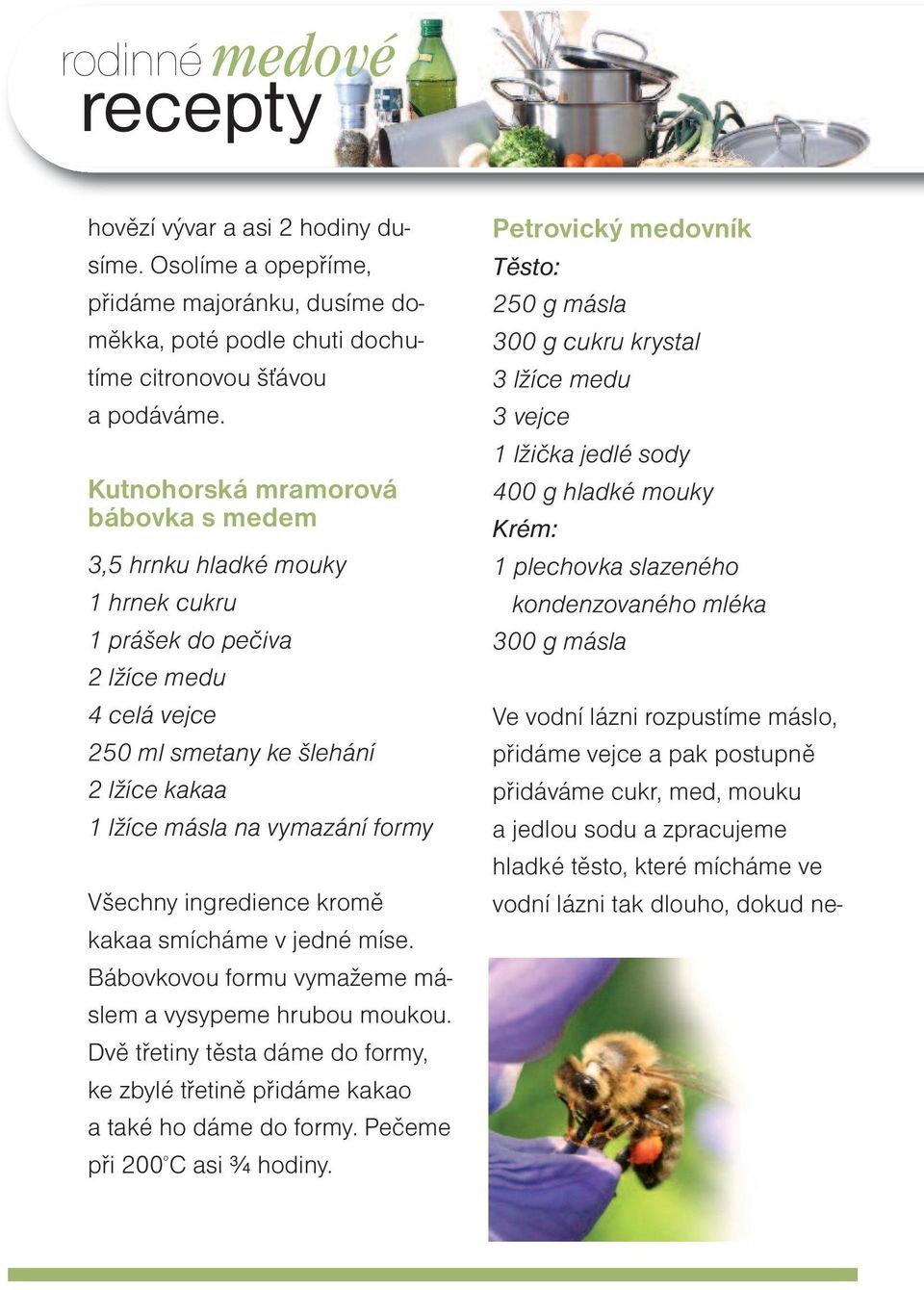 Kutnohorská mramorová bábovka s medem 3,5 hrnku hladké mouky 1 hrnek cukru 1 prášek do pečiva 2 lžíce medu 4 celá vejce 250 ml smetany ke šlehání 2 lžíce kakaa 1 lžíce másla na vymazání formy Všechny