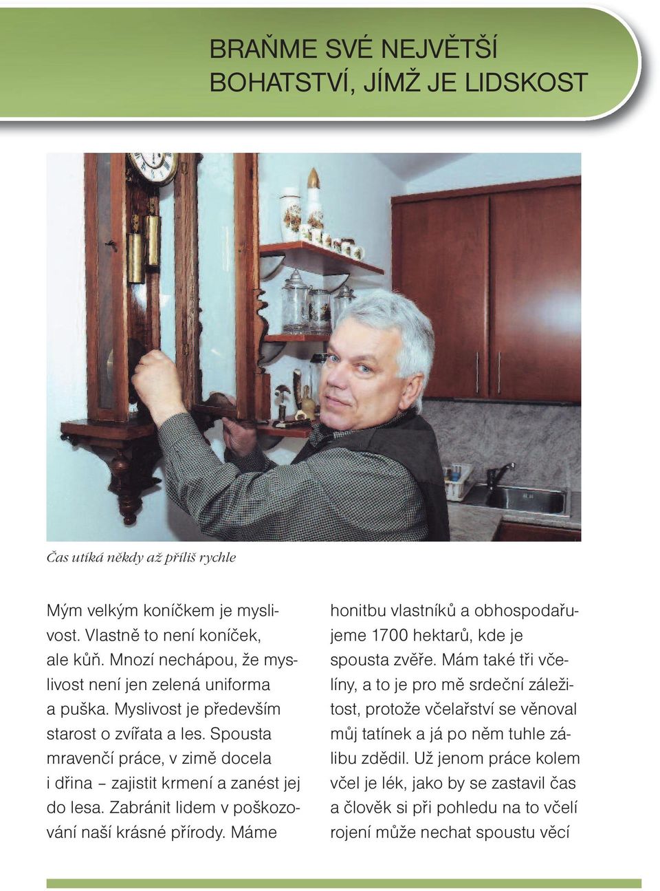 Spousta mravenčí práce, v zimě docela i dřina zajistit krmení a zanést jej do lesa. Zabránit lidem v poškozování naší krásné přírody.