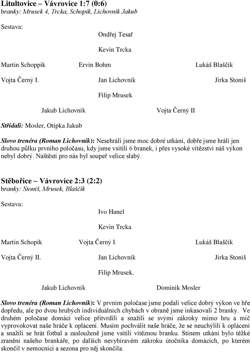 půlku prvního poločasu, kdy jsme vsítili 6 branek, i přes vysoké vítězství náš výkon nebyl dobrý. Naštěstí pro nás byl soupeř velice slabý.