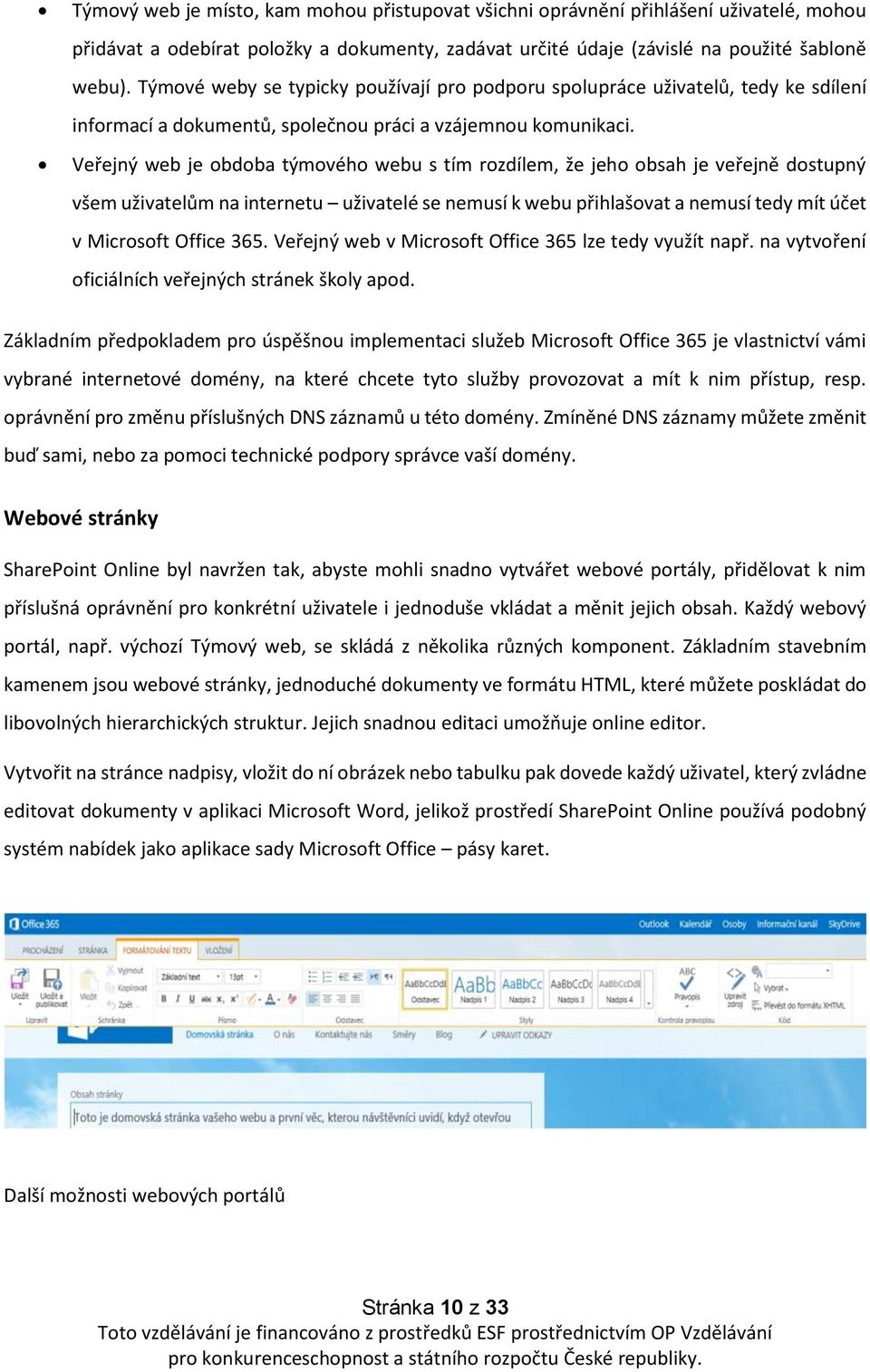 Veřejný web je obdoba týmového webu s tím rozdílem, že jeho obsah je veřejně dostupný všem uživatelům na internetu uživatelé se nemusí k webu přihlašovat a nemusí tedy mít účet v Microsoft Office 365.