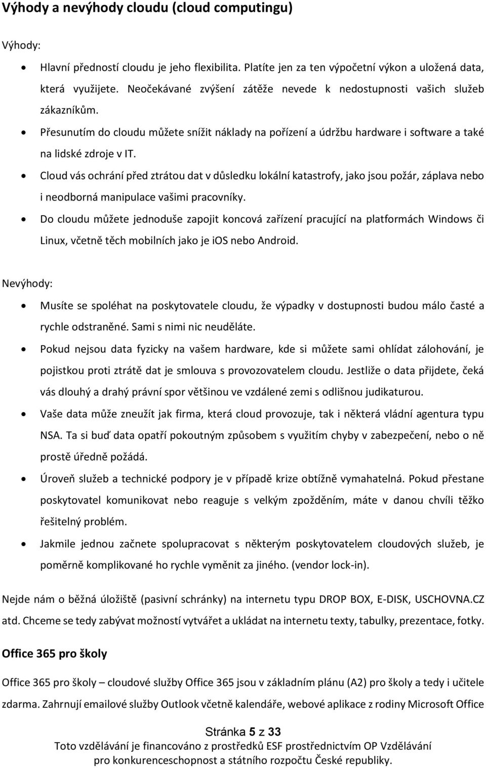 Cloud vás ochrání před ztrátou dat v důsledku lokální katastrofy, jako jsou požár, záplava nebo i neodborná manipulace vašimi pracovníky.
