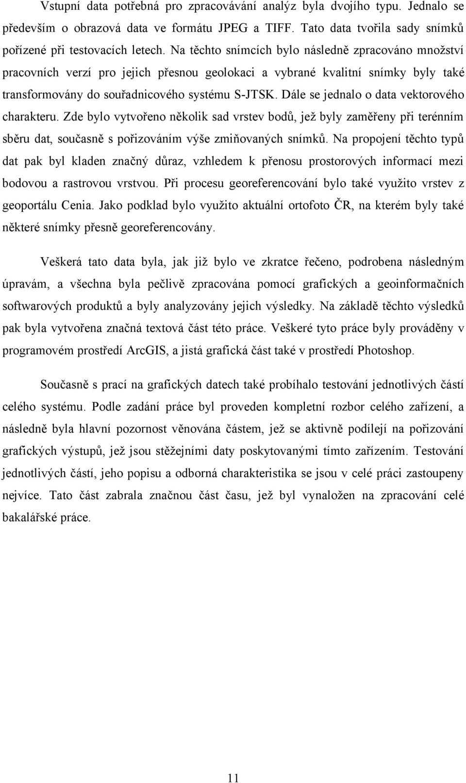 Dále se jednalo o data vektorového charakteru. Zde bylo vytvořeno několik sad vrstev bodů, jež byly zaměřeny při terénním sběru dat, současně s pořizováním výše zmiňovaných snímků.