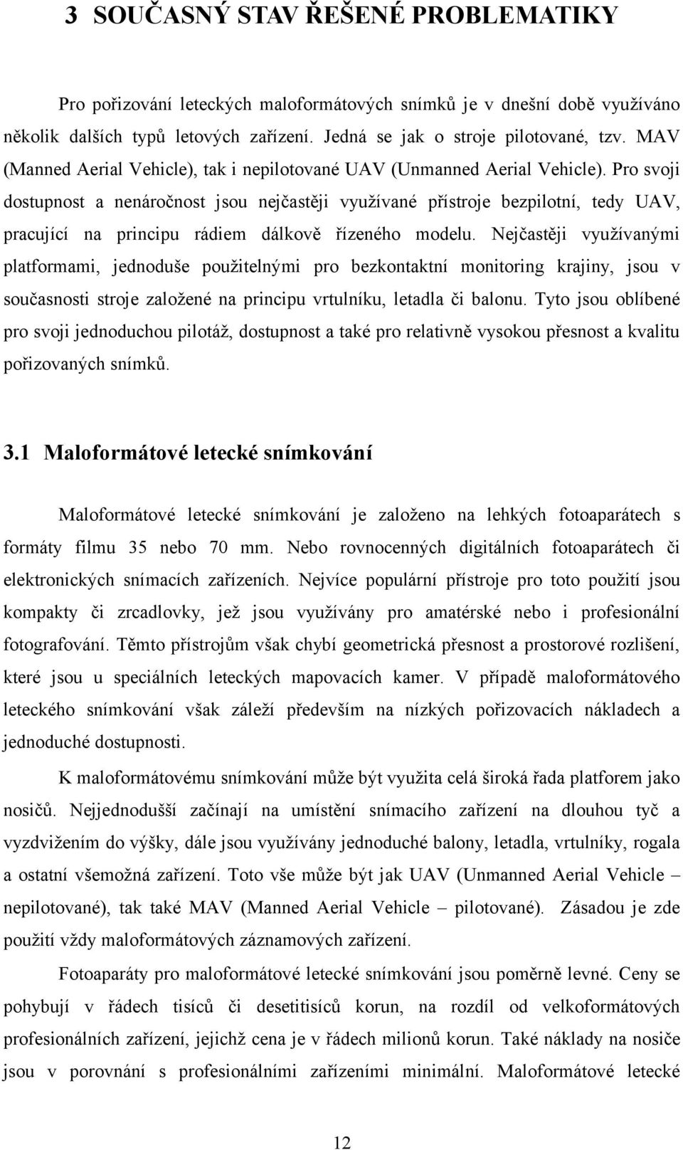 Pro svoji dostupnost a nenáročnost jsou nejčastěji využívané přístroje bezpilotní, tedy UAV, pracující na principu rádiem dálkově řízeného modelu.