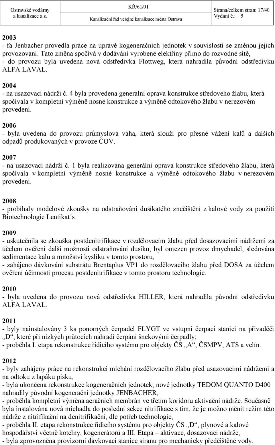 2004 - na usazovací nádrži č. 4 byla provedena generální oprava konstrukce středového žlabu, která spočívala v kompletní výměně nosné konstrukce a výměně odtokového žlabu v nerezovém provedení.