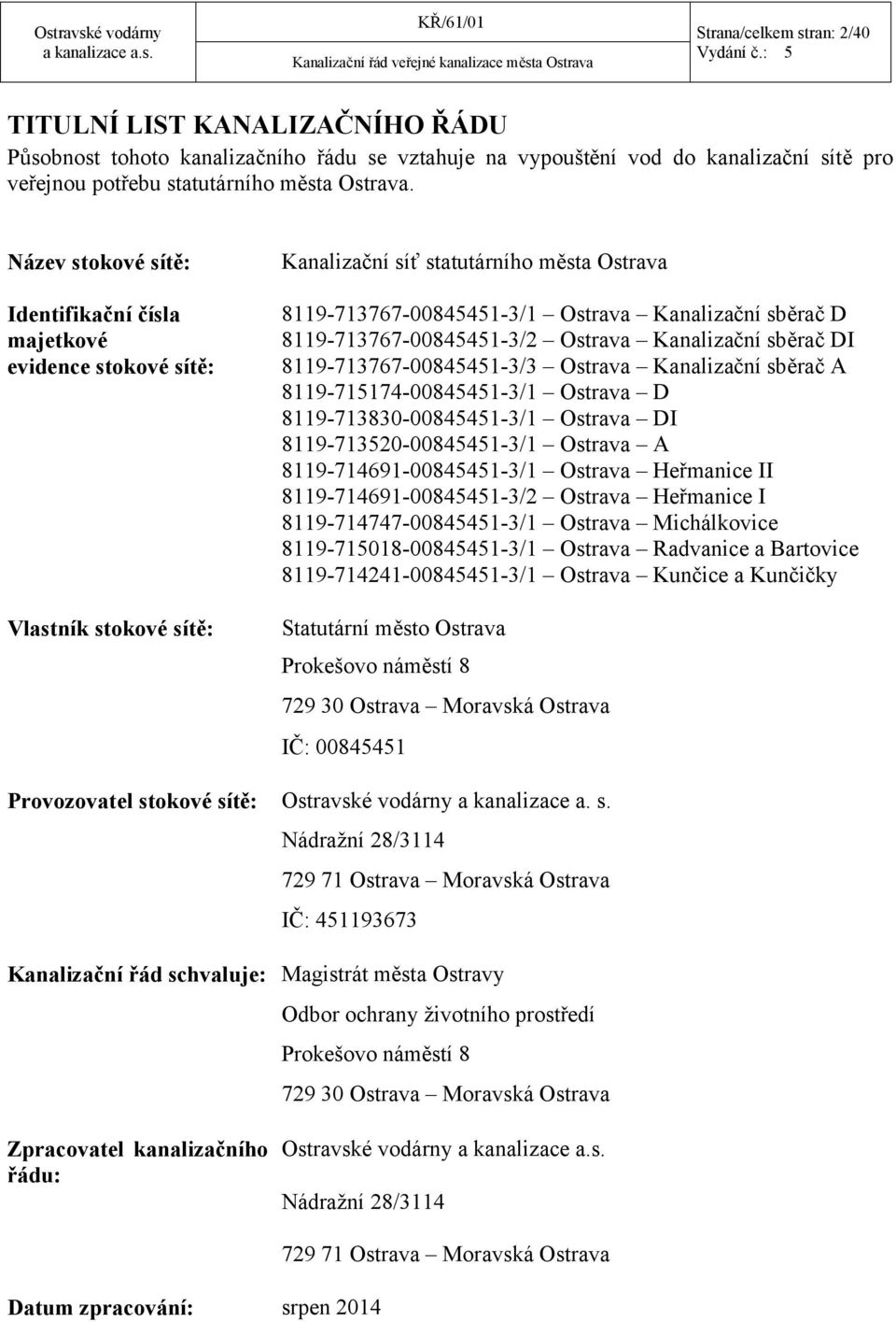 Název stokové sítě: Identifikační čísla majetkové evidence stokové sítě: Vlastník stokové sítě: Kanalizační síť statutárního města Ostrava 8119-713767-00845451-3/1 Ostrava Kanalizační sběrač D