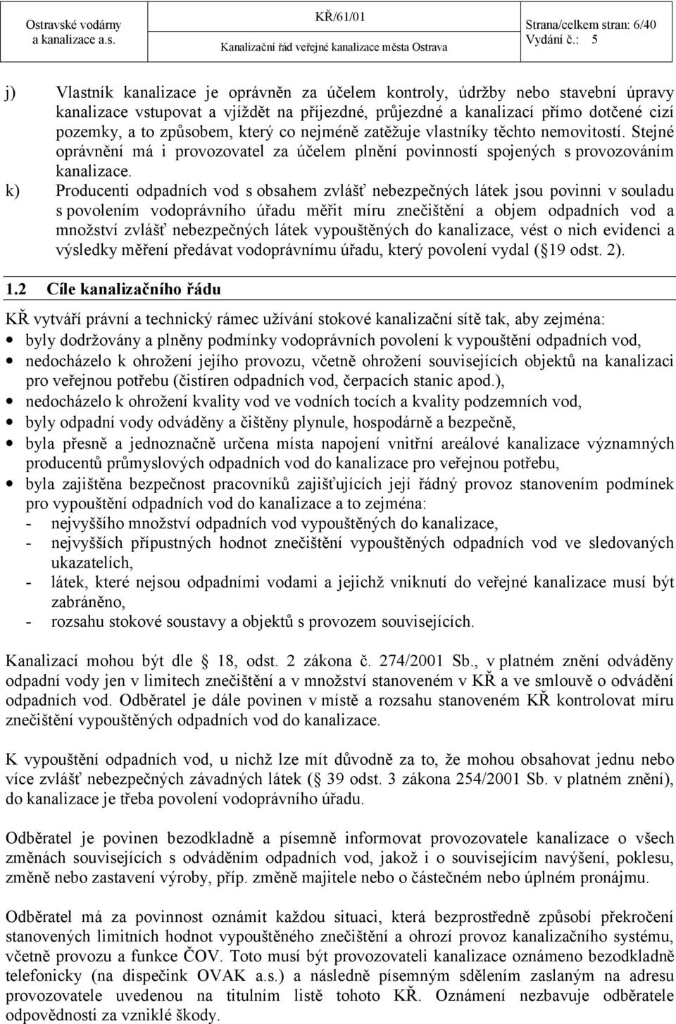 který co nejméně zatěžuje vlastníky těchto nemovitostí. Stejné oprávnění má i provozovatel za účelem plnění povinností spojených s provozováním kanalizace.