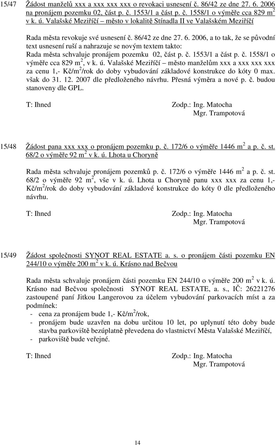 2006, a to tak, že se původní text usnesení ruší a nahrazuje se novým textem takto: Rada města schvaluje pronájem pozemku 02, část p. č. 1553/1 a část p. č. 1558/1 o výměře cca 829 m 2, v k. ú.