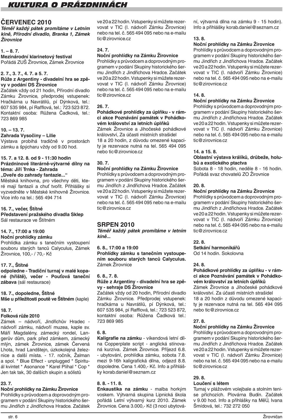 , 3. 7., 4. 7. a 5. 7. Růže z Argentiny - divadelní hra se zpěvy v podání DS Žirovnice Začátek vždy od 21 hodin, Přírodní divadlo Zámku Žirovnice, předprodej vstupenek: Hračkárna u Navrátilů, pí Dýnková, tel.