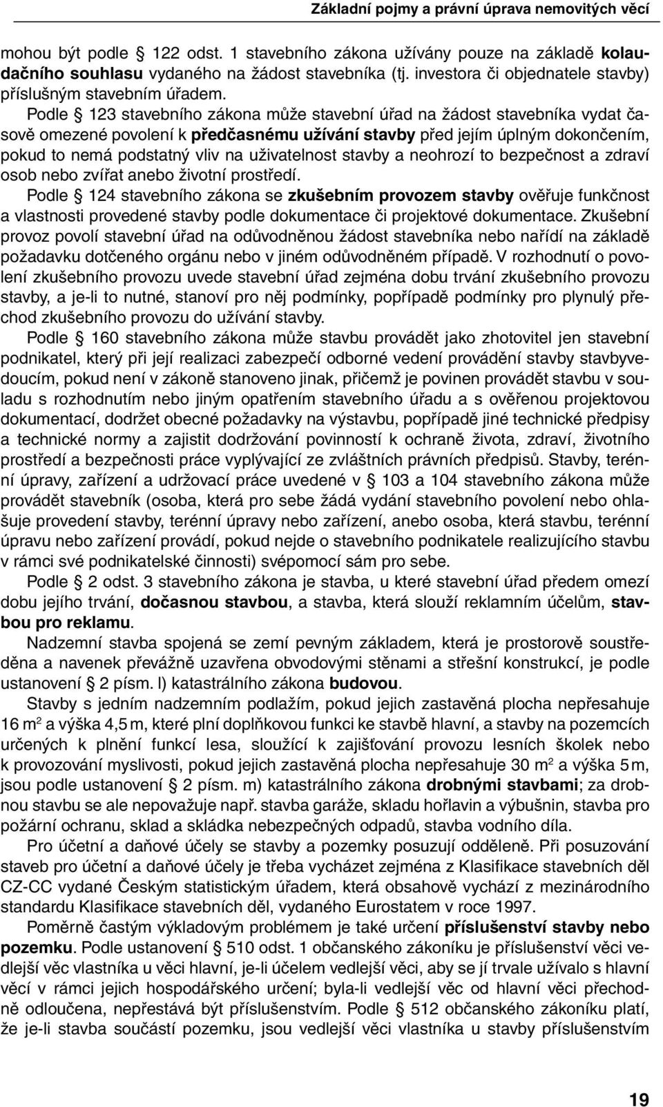 Podle 123 stavebního zákona může stavební úřad na žádost stavebníka vydat časově omezené povolení k předčasnému užívání stavby před jejím úplným dokončením, pokud to nemá podstatný vliv na