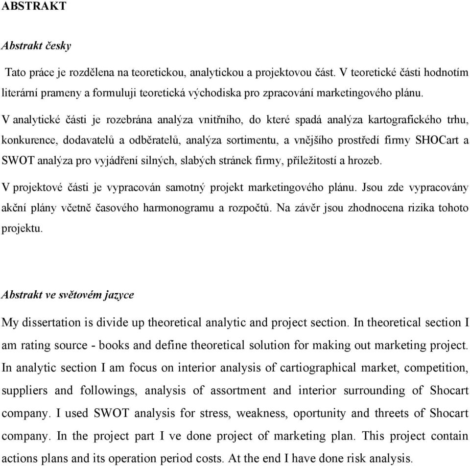V analytické části je rozebrána analýza vnitřního, do které spadá analýza kartografického trhu, konkurence, dodavatelů a odběratelů, analýza sortimentu, a vnějšího prostředí firmy SHOCart a SWOT