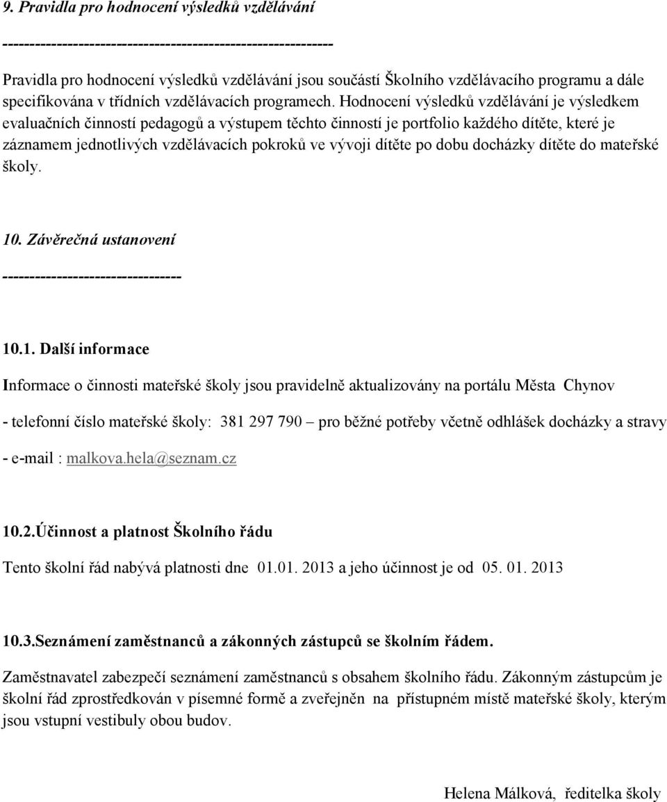 Hodnocení výsledků vzdělávání je výsledkem evaluačních činností pedagogů a výstupem těchto činností je portfolio každého dítěte, které je záznamem jednotlivých vzdělávacích pokroků ve vývoji dítěte