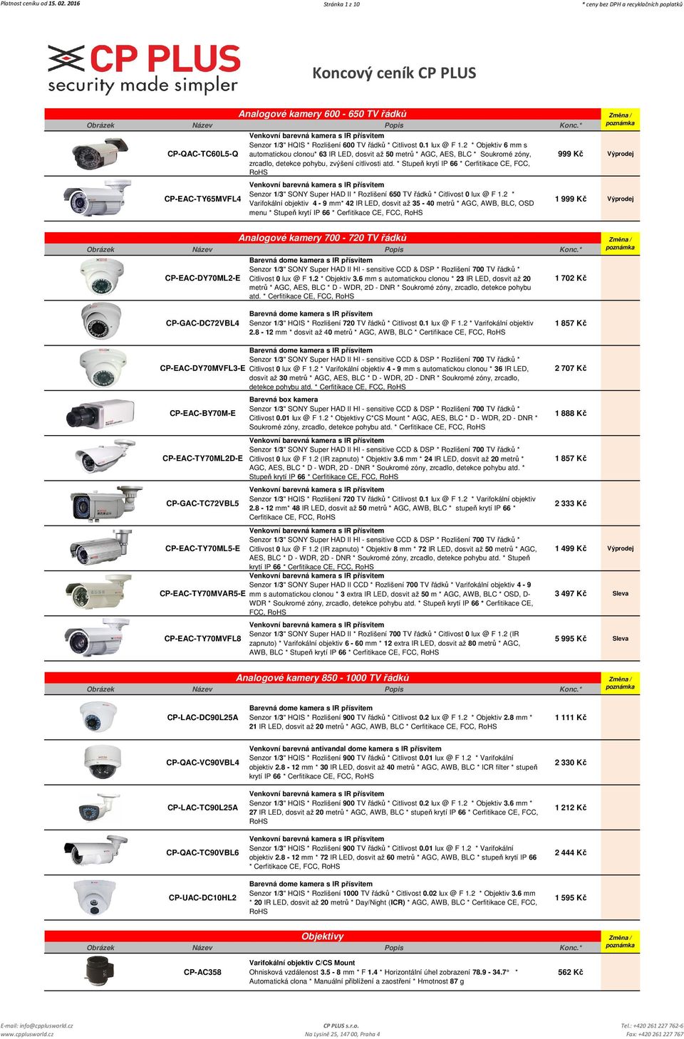 * Stupeň krytí IP 66 * Cerfitikace CE, FCC, RoHS 999 Kč Výprodej CP-EAC-TY65MVFL4 Senzor 1/3" SONY Super HAD II * Rozlišení 650 TV řádků * Citlivost 0 lux @ F 1.