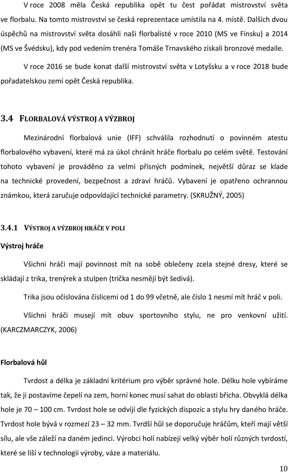 V roce 2016 se bude konat další mistrovství světa v Lotyšsku a v roce 2018 bude pořadatelskou zemí opět Česká republika. 3.