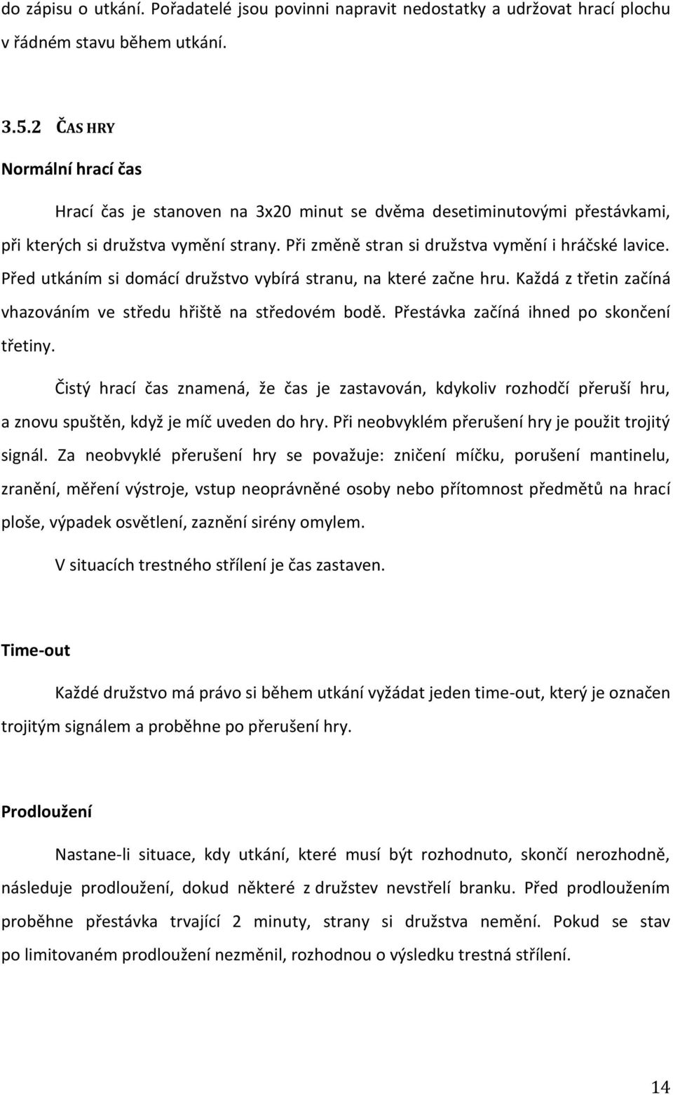 Před utkáním si domácí družstvo vybírá stranu, na které začne hru. Každá z třetin začíná vhazováním ve středu hřiště na středovém bodě. Přestávka začíná ihned po skončení třetiny.