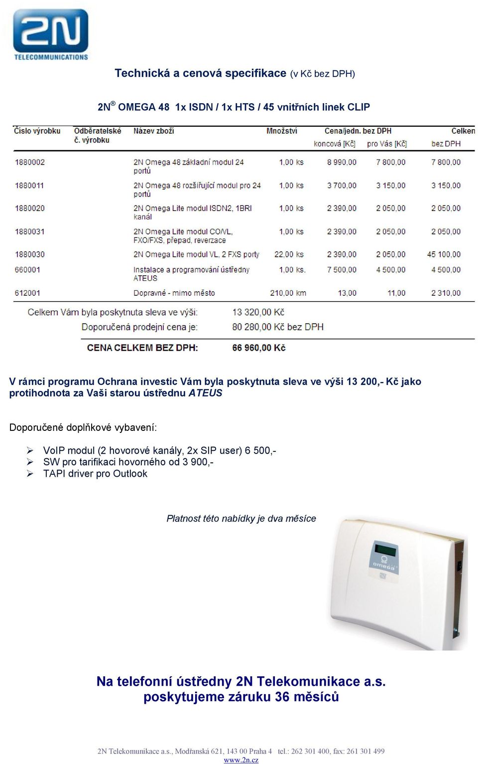 Doporučené doplňkové vybavení: VoIP modul (2 hovorové kanály, 2x SIP user) 6 500,- SW pro tarifikaci hovorného od 3