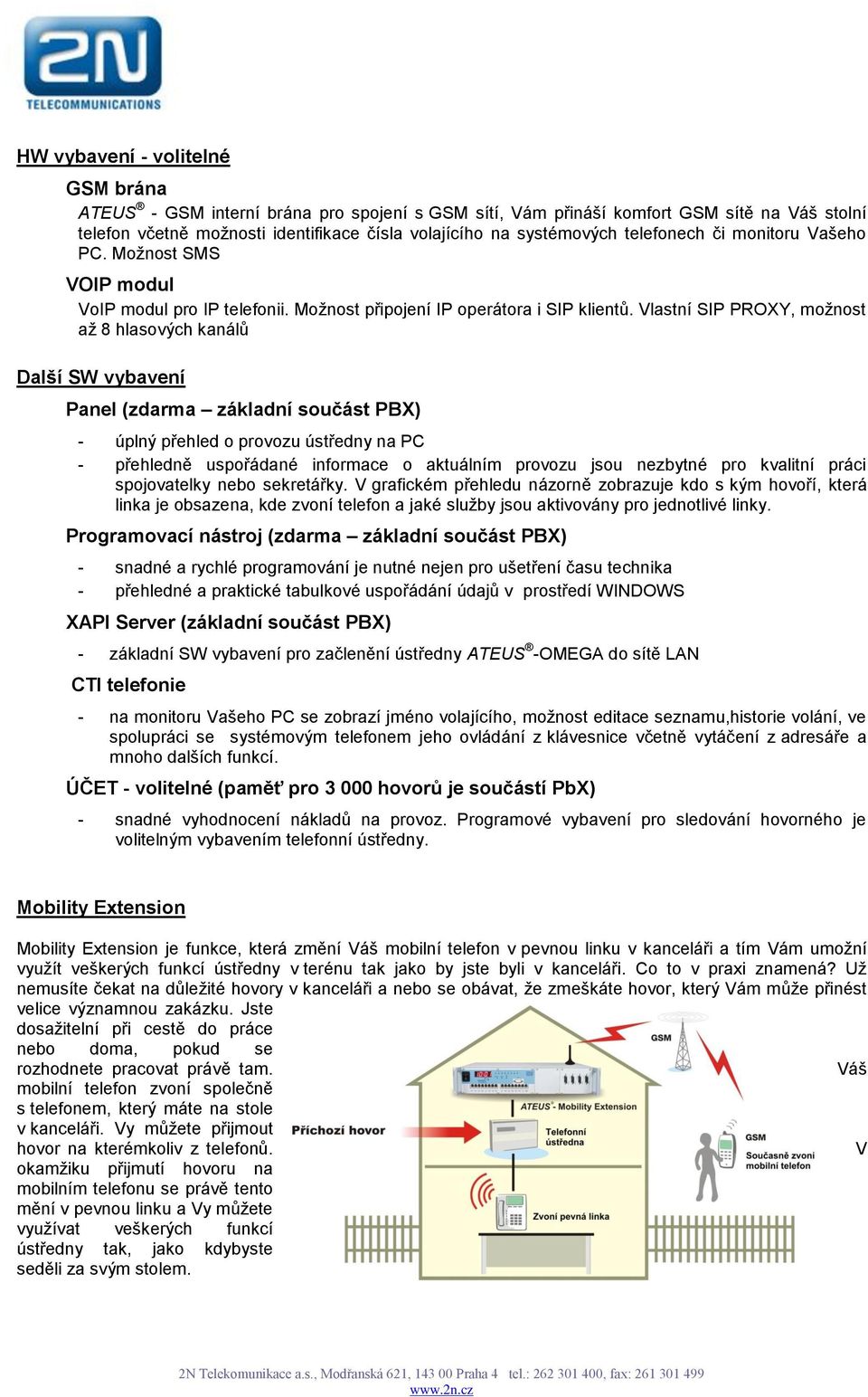 Vlastní SIP PROXY, možnost až 8 hlasových kanálů Další SW vybavení Panel (zdarma základní součást PBX) - úplný přehled o provozu ústředny na PC - přehledně uspořádané informace o aktuálním provozu