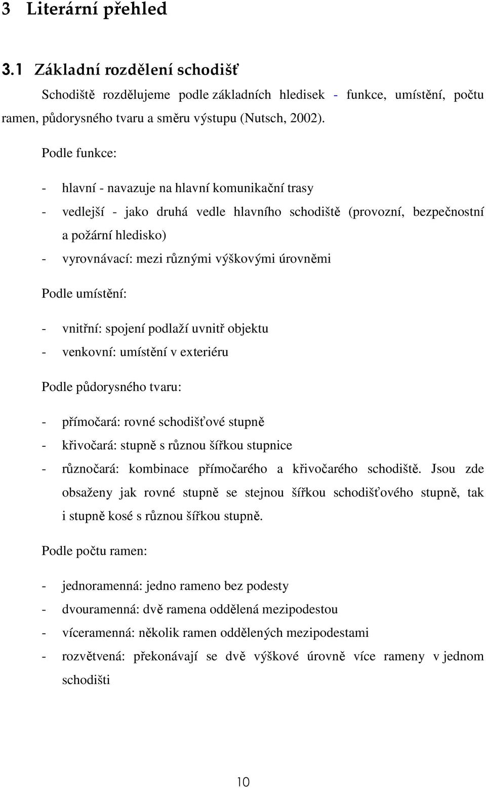 úrovněmi Podle umístění: - vnitřní: spojení podlaží uvnitř objektu - venkovní: umístění v exteriéru Podle půdorysného tvaru: - přímočará: rovné schodišťové stupně - křivočará: stupně s různou šířkou