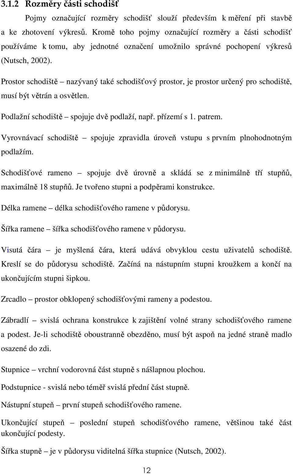 Prostor schodiště nazývaný také schodišťový prostor, je prostor určený pro schodiště, musí být větrán a osvětlen. Podlažní schodiště spojuje dvě podlaží, např. přízemí s 1. patrem.
