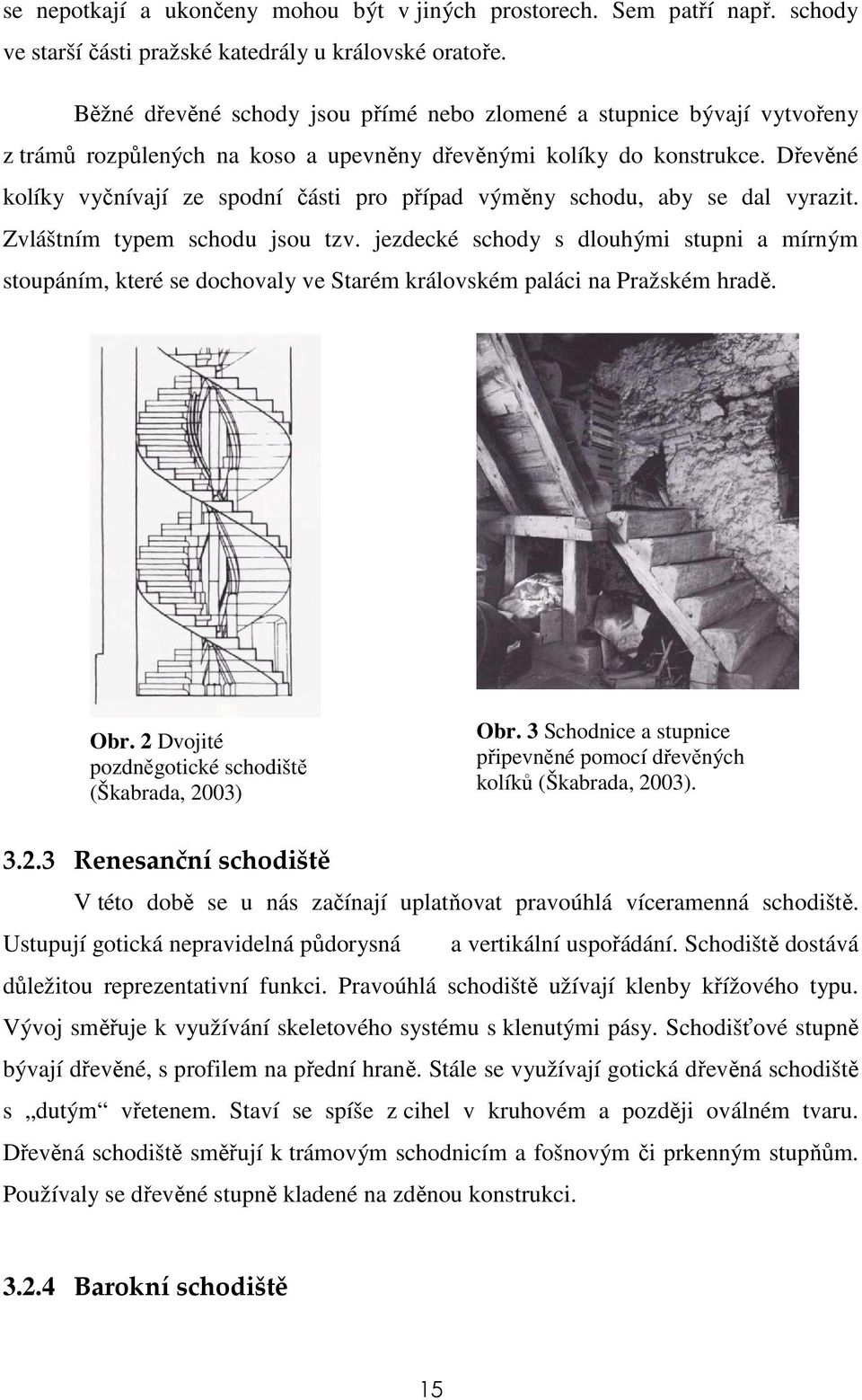 Dřevěné kolíky vyčnívají ze spodní části pro případ výměny schodu, aby se dal vyrazit. Zvláštním typem schodu jsou tzv.
