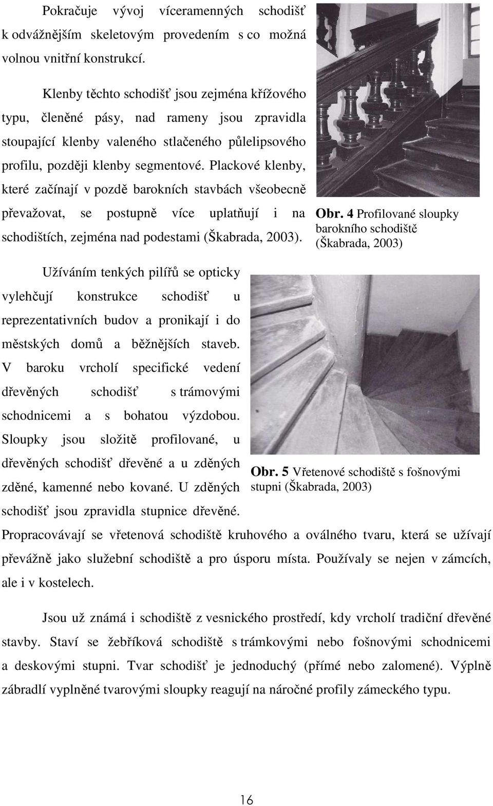Plackové klenby, které začínají v pozdě barokních stavbách všeobecně převažovat, se postupně více uplatňují i na schodištích, zejména nad podestami (Škabrada, 2003). Obr.