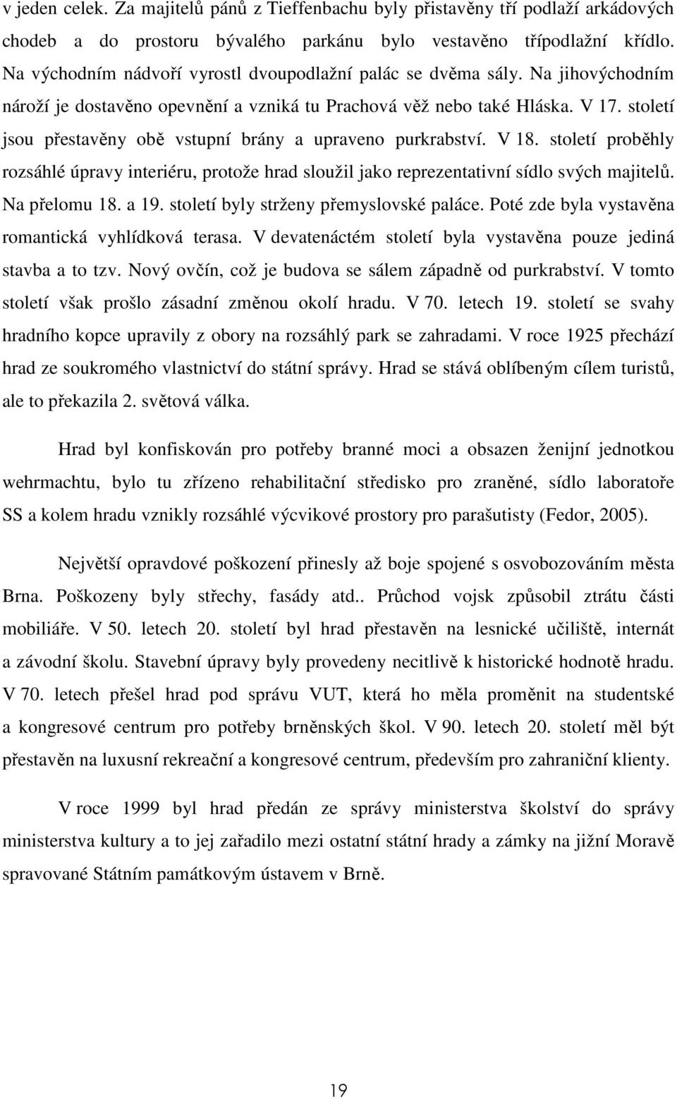 století jsou přestavěny obě vstupní brány a upraveno purkrabství. V 18. století proběhly rozsáhlé úpravy interiéru, protože hrad sloužil jako reprezentativní sídlo svých majitelů. Na přelomu 18. a 19.