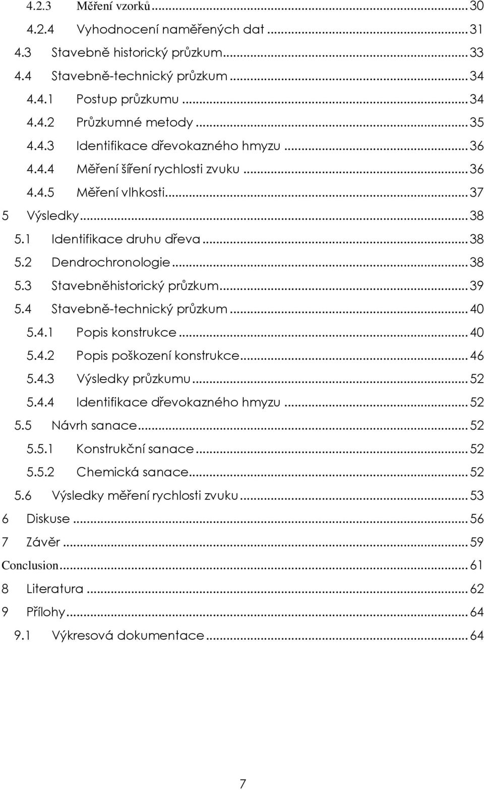 .. 39 5.4 Stavebně-technický průzkum... 40 5.4.1 Popis konstrukce... 40 5.4.2 Popis poškození konstrukce... 46 5.4.3 Výsledky průzkumu... 52 5.4.4 Identifikace dřevokazného hmyzu... 52 5.5 Návrh sanace.