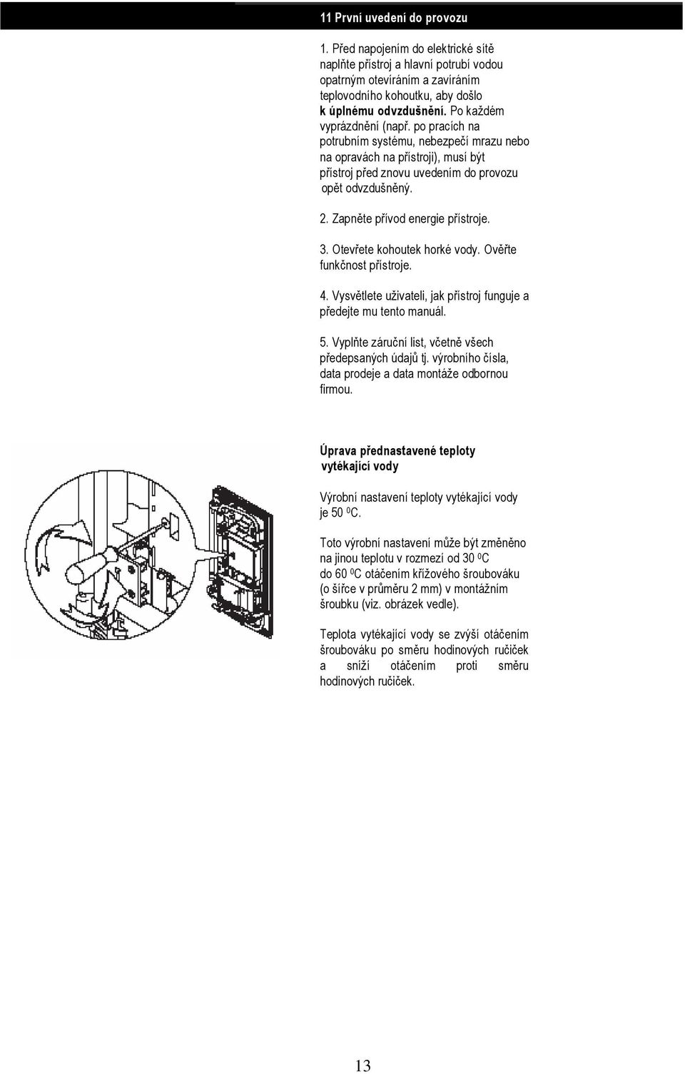 Zapněte přívod energie přístroje. 3. Otevřete kohoutek horké vody. Ověřte funkčnost přístroje. 4. Vysvětlete uživateli, jak přístroj funguje a předejte mu tento manuál. 5.