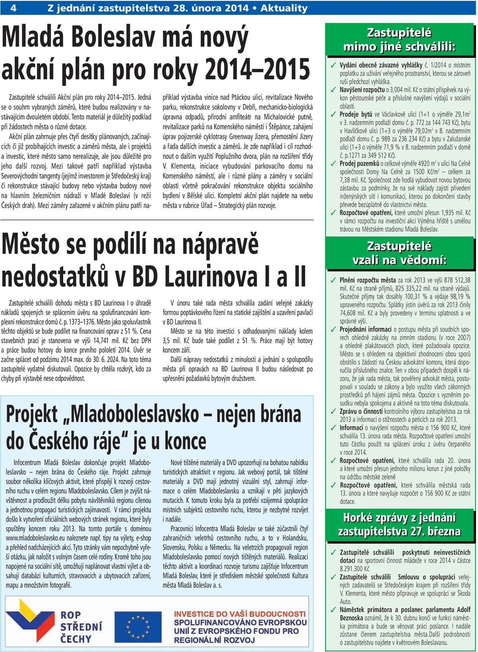 komplexní rekonstrukce domů č. p. 1373 1376. Město jako spoluvlastník těchto objektů se bude podílet na financování oprav z 51 %. Cena stavebních prací je stanovena ve výši 14,741 mil.
