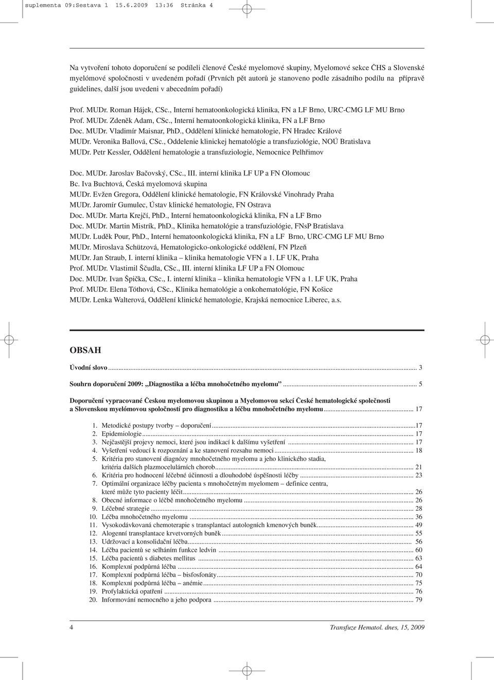 stanoveno podle zásadního podílu na pfiípravû guidelines, dal í jsou uvedeni v abecedním pofiadí) Prof. MUDr. Roman Hájek, CSc.