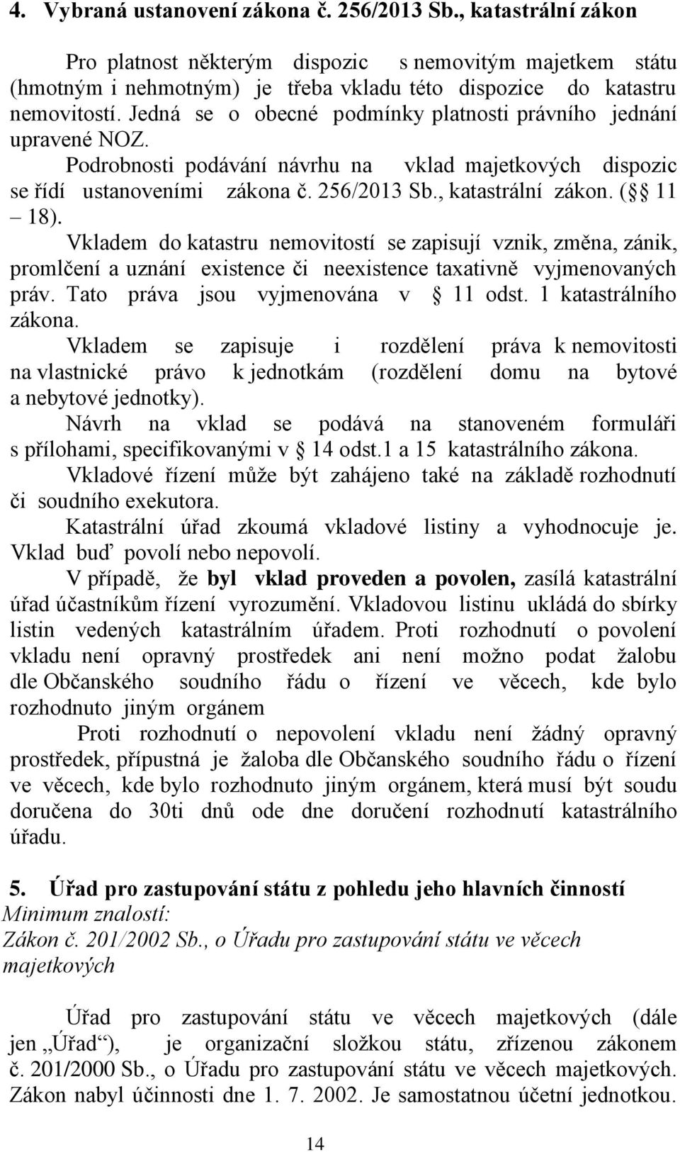 Vkladem do katastru nemovitostí se zapisují vznik, změna, zánik, promlčení a uznání existence či neexistence taxativně vyjmenovaných práv. Tato práva jsou vyjmenována v 11 odst.