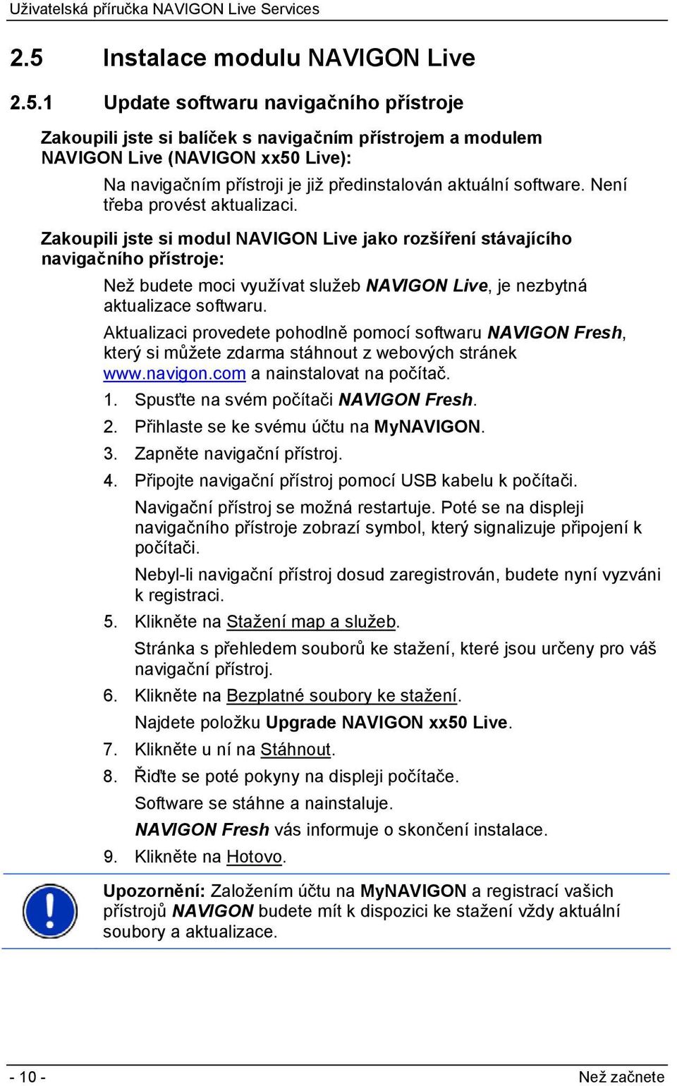 Zakoupili jste si modul NAVIGON Live jako rozšíření stávajícího navigačního přístroje: Než budete moci využívat služeb NAVIGON Live, je nezbytná aktualizace softwaru.