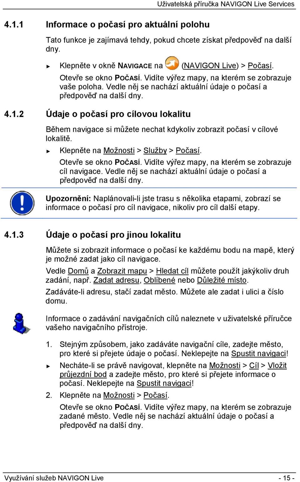 2 Údaje o počasí pro cílovou lokalitu Během navigace si můžete nechat kdykoliv zobrazit počasí v cílové lokalitě. Klepněte na Možnosti > Služby > Počasí. Otevře se okno POČASÍ.